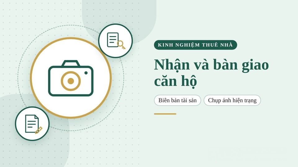 Kinh nghiệm nhận và bàn giao căn hộ thuê: biên bản tài sản, chụp ảnh hiện trạng để giữ trọn tiền cọc