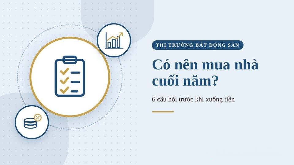 Có nên mua nhà cuối năm 2026? 6 câu hỏi trước khi xuống tiền