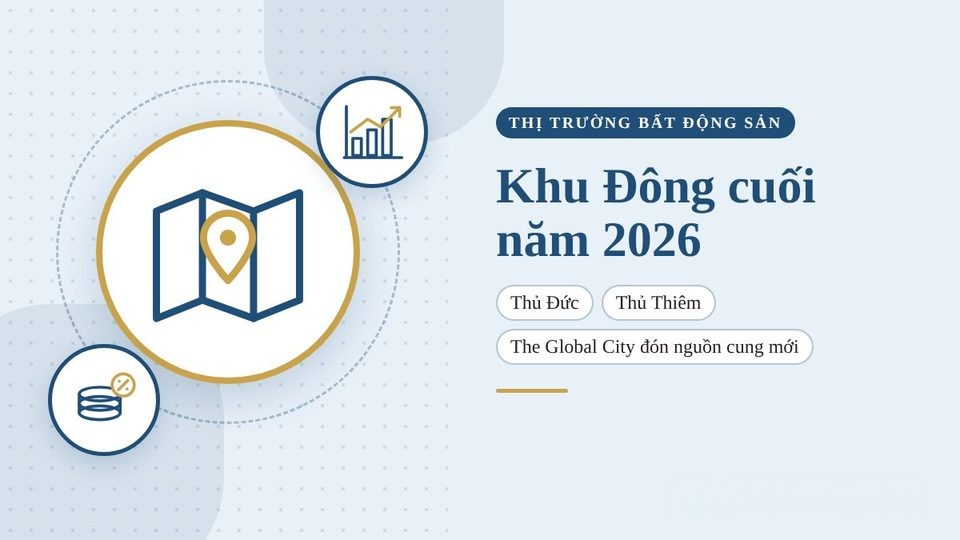 Khu Đông TP.HCM cuối năm 2026: Thủ Đức, Thủ Thiêm và The Global City trước làn sóng nguồn cung mới