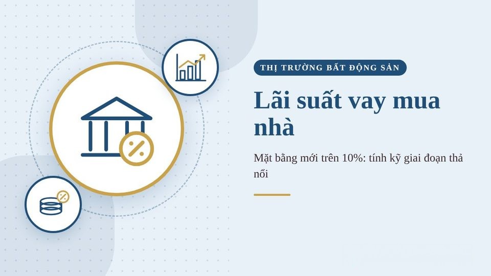 Lãi suất vay mua nhà cuối năm 2026: mặt bằng mới trên 10%, người mua cần tính kỹ giai đoạn thả nổi
